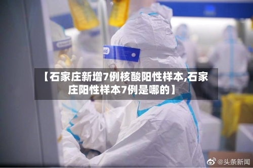 【石家庄新增7例核酸阳性样本,石家庄阳性样本7例是哪的】-第1张图片