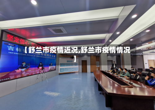 【舒兰市疫情近况,舒兰市疫情情况】-第3张图片