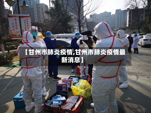 【甘州市肺炎疫情,甘州市肺炎疫情最新消息】-第2张图片