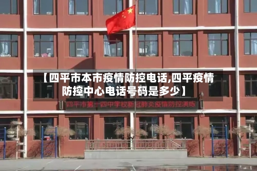 【四平市本市疫情防控电话,四平疫情防控中心电话号码是多少】-第1张图片