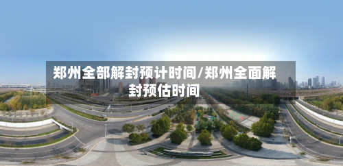 郑州全部解封预计时间/郑州全面解封预估时间-第1张图片