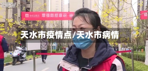 天水市疫情点/天水市病情-第2张图片