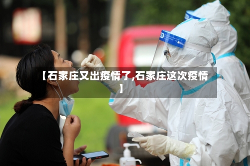 【石家庄又出疫情了,石家庄这次疫情】-第1张图片