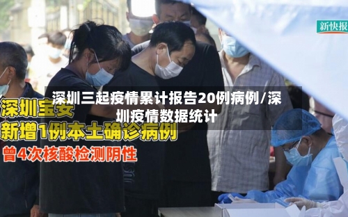 深圳三起疫情累计报告20例病例/深圳疫情数据统计-第2张图片