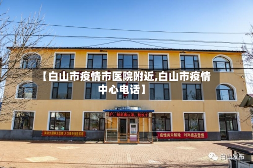 【白山市疫情市医院附近,白山市疫情中心电话】-第3张图片