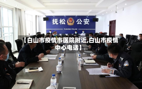 【白山市疫情市医院附近,白山市疫情中心电话】-第1张图片