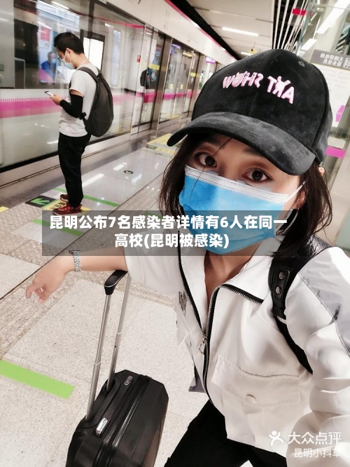 昆明公布7名感染者详情有6人在同一高校(昆明被感染)-第1张图片