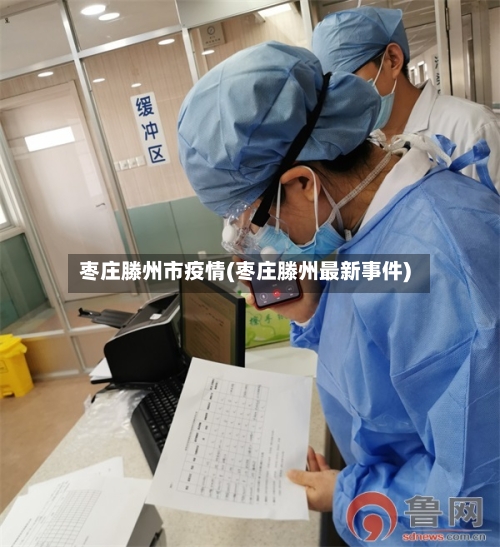 枣庄滕州市疫情(枣庄滕州最新事件)-第3张图片