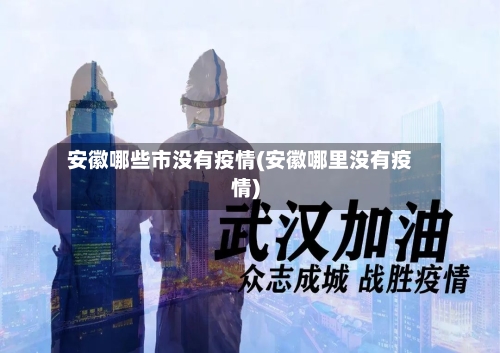 安徽哪些市没有疫情(安徽哪里没有疫情)-第2张图片
