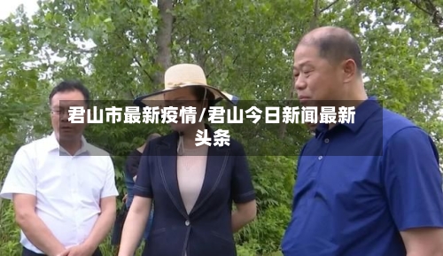 君山市最新疫情/君山今日新闻最新头条-第1张图片