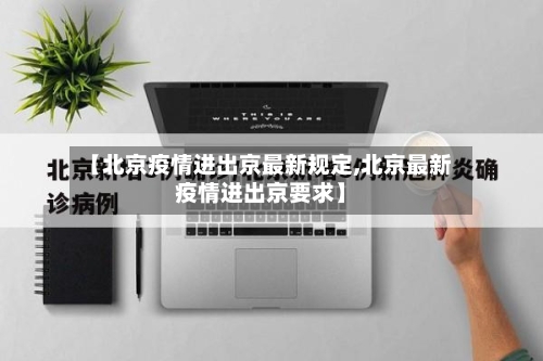 【北京疫情进出京最新规定,北京最新疫情进出京要求】-第1张图片