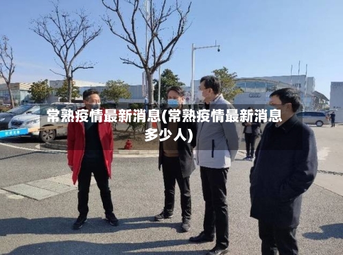 常熟疫情最新消息(常熟疫情最新消息多少人)-第1张图片