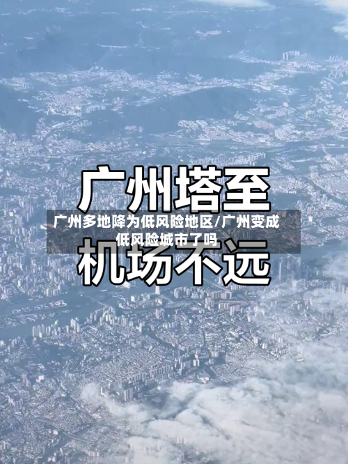 广州多地降为低风险地区/广州变成低风险城市了吗-第1张图片