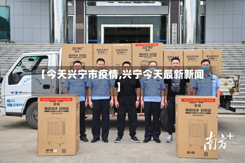 【今天兴宁市疫情,兴宁今天最新新闻】-第2张图片