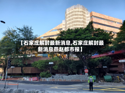 【石家庄解封最新消息,石家庄解封最新消息燕赵都市报】-第3张图片