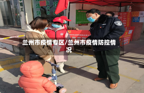 兰州市疫情专区/兰州市疫情防控情况-第3张图片