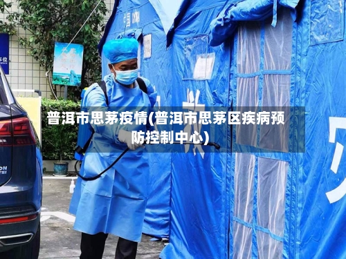 普洱市思茅疫情(普洱市思茅区疾病预防控制中心)-第1张图片