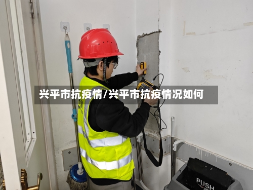 兴平市抗疫情/兴平市抗疫情况如何-第1张图片