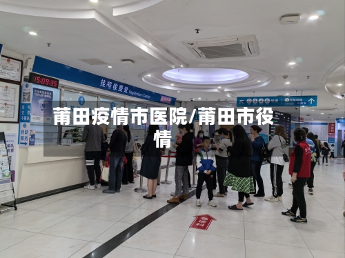 莆田疫情市医院/莆田市役情-第3张图片