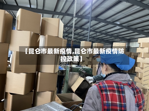 【昆仑市最新疫情,昆仑市最新疫情防控政策】-第1张图片