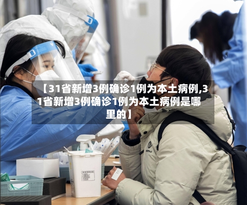 【31省新增3例确诊1例为本土病例,31省新增3例确诊1例为本土病例是哪里的】-第2张图片