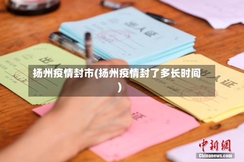 扬州疫情封市(扬州疫情封了多长时间)-第2张图片