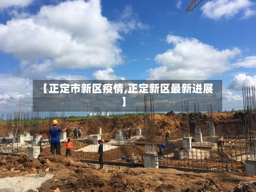 【正定市新区疫情,正定新区最新进展】-第1张图片