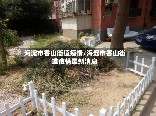 海淀市香山街道疫情/海淀市香山街道疫情最新消息-第1张图片