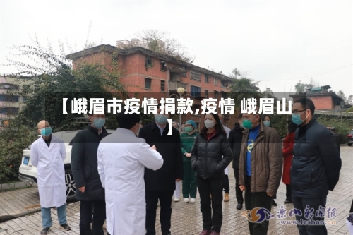 【峨眉市疫情捐款,疫情 峨眉山】-第1张图片