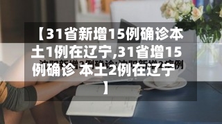 【31省新增15例确诊本土1例在辽宁,31省增15例确诊 本土2例在辽宁】-第3张图片