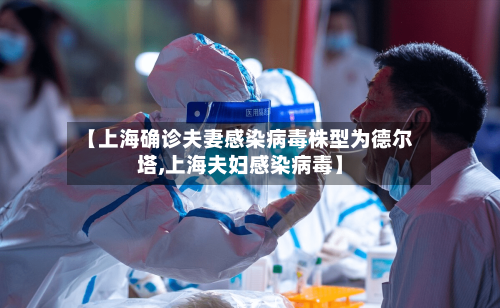 【上海确诊夫妻感染病毒株型为德尔塔,上海夫妇感染病毒】-第1张图片