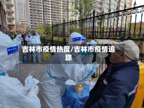 吉林市疫情热度/吉林市疫情追踪-第1张图片