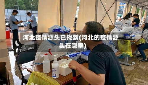 河北疫情源头已找到(河北的疫情源头在哪里)-第1张图片