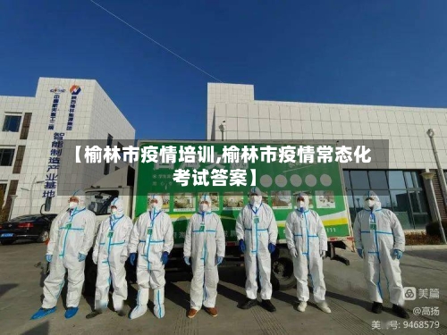 【榆林市疫情培训,榆林市疫情常态化考试答案】-第3张图片