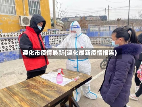 遵化市疫情最新(遵化最新疫情报告)-第2张图片