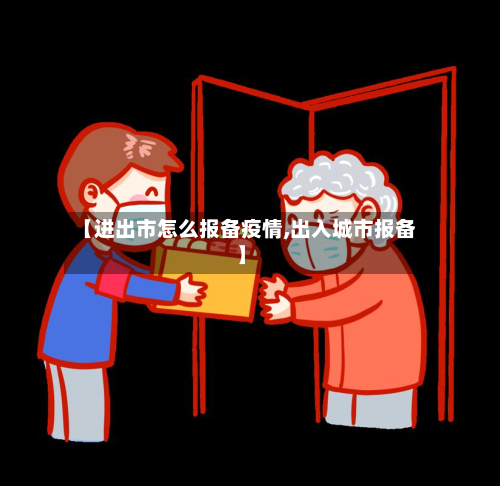 【进出市怎么报备疫情,出入城市报备】-第1张图片