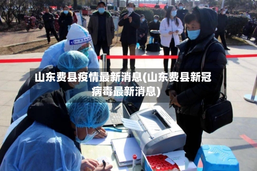 山东费县疫情最新消息(山东费县新冠病毒最新消息)-第1张图片