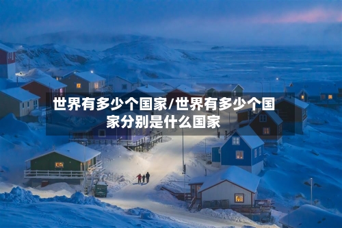 世界有多少个国家/世界有多少个国家分别是什么国家-第3张图片