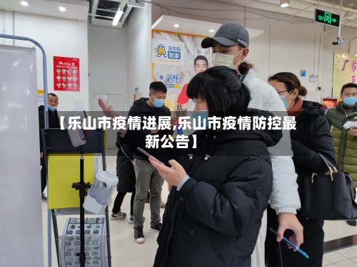 【乐山市疫情进展,乐山市疫情防控最新公告】-第3张图片