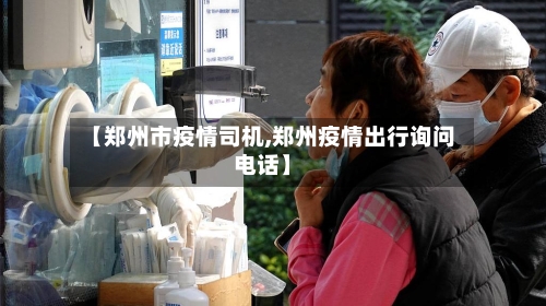 【郑州市疫情司机,郑州疫情出行询问电话】-第3张图片