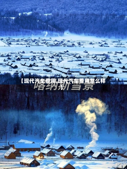 【现代汽车费用,现代汽车费用怎么样】-第2张图片