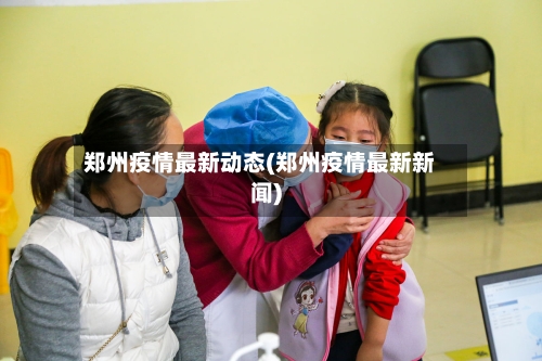 郑州疫情最新动态(郑州疫情最新新闻)-第3张图片