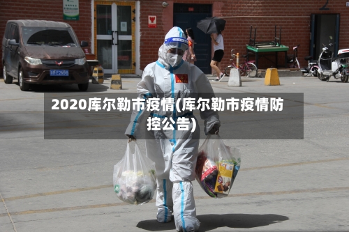 2020库尔勒市疫情(库尔勒市疫情防控公告)-第1张图片