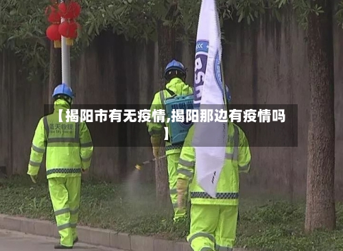 【揭阳市有无疫情,揭阳那边有疫情吗】-第2张图片