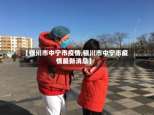【银川市中宁市疫情,银川市中宁市疫情最新消息】-第3张图片