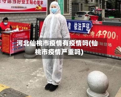 河北仙桃市疫情有疫情吗(仙桃市疫情严重吗)-第1张图片