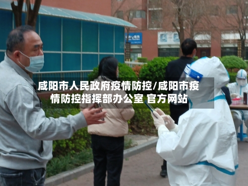 咸阳市人民政府疫情防控/咸阳市疫情防控指挥部办公室 官方网站-第1张图片