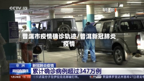 普洱市疫情确诊轨迹/普洱新冠肺炎疫情-第1张图片