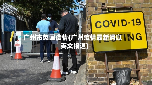 广州市英国疫情(广州疫情最新消息英文报道)-第3张图片