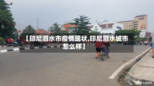 【印尼泗水市疫情现状,印尼泗水城市怎么样】-第1张图片